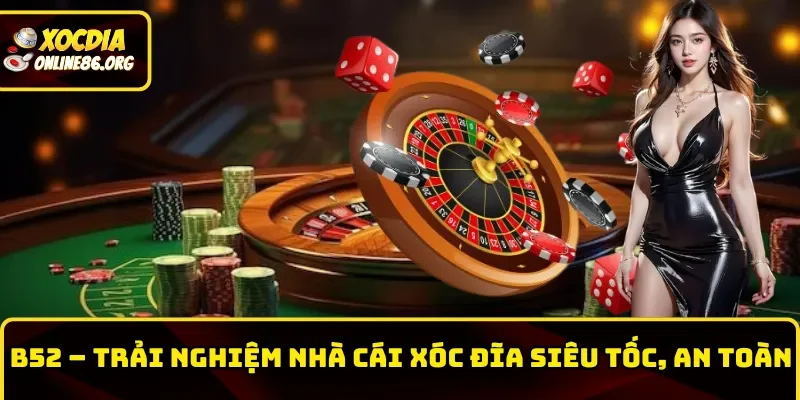 B52 – Trải Nghiệm Nhà Cái Xóc Đĩa Siêu Tốc, Siêu An Toàn