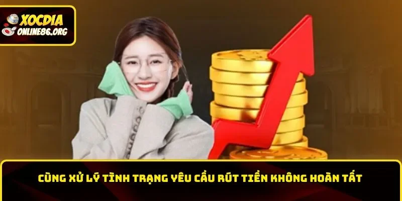 huong dan rut tien cung xu ly tinh trang yeu cau khong hoan tat Cùng xử lý tình trạng yêu cầu rút tiền không hoàn tất