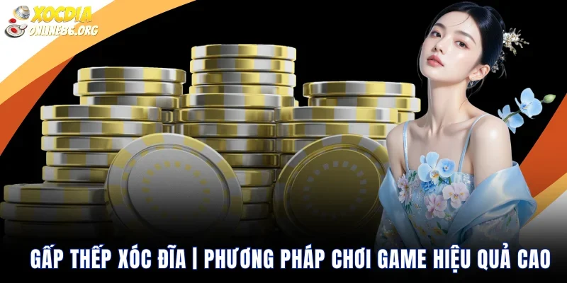 Gấp Thếp Xóc Đĩa | Phương Pháp Chơi Game Hiệu Quả Cao