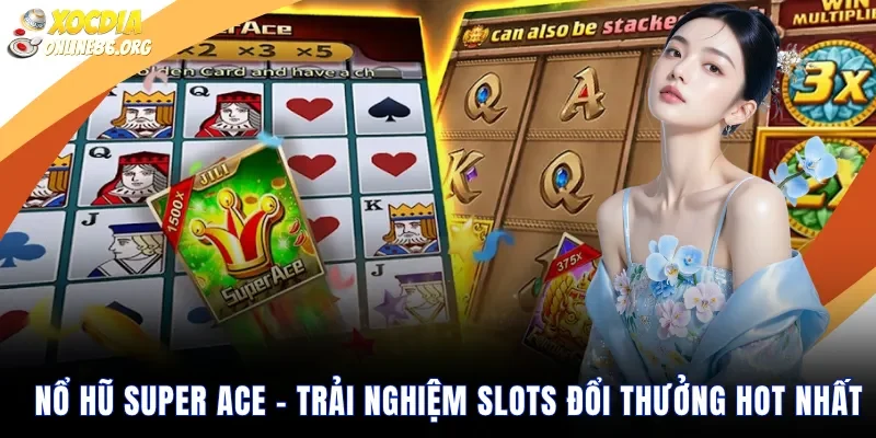 Nổ hũ super ace – Trải nghiệm slots đổi thưởng hot nhất