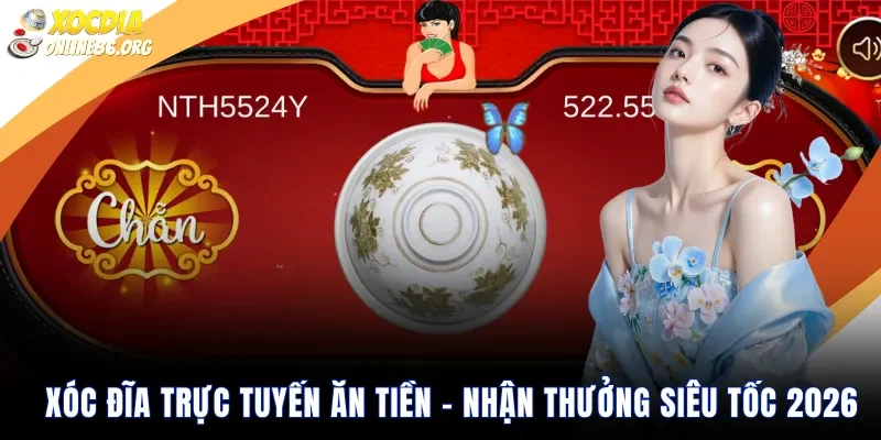 Xóc Đĩa Trực Tuyến Ăn Tiền – Nhận Thưởng Siêu Tốc 2026
